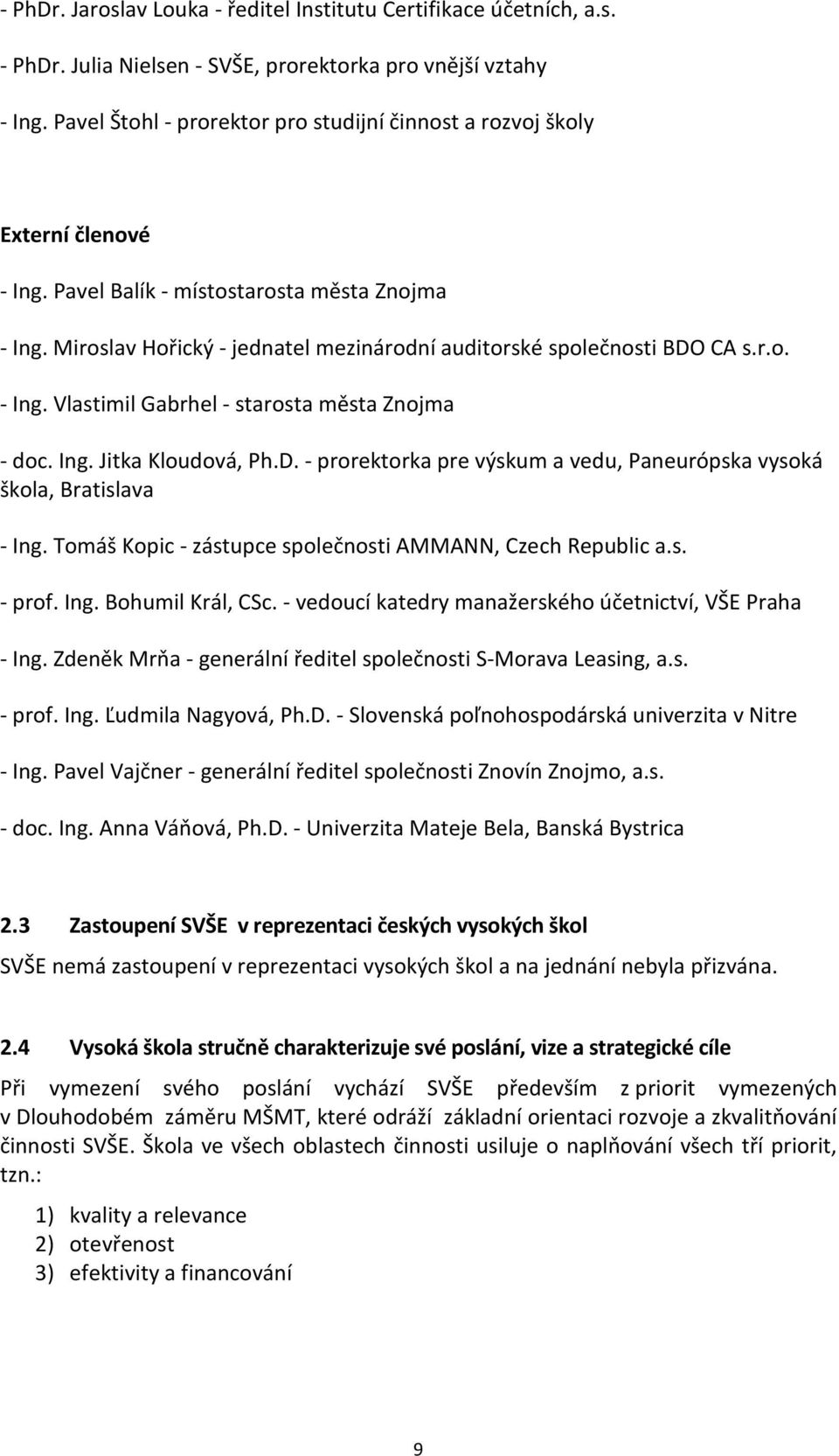 Miroslav Hořický - jednatel mezinárodní auditorské společnosti BDO CA s.r.o. - Ing. Vlastimil Gabrhel - starosta města Znojma - doc. Ing. Jitka Kloudová, Ph.D. - prorektorka pre výskum a vedu, Paneurópska vysoká škola, Bratislava - Ing.