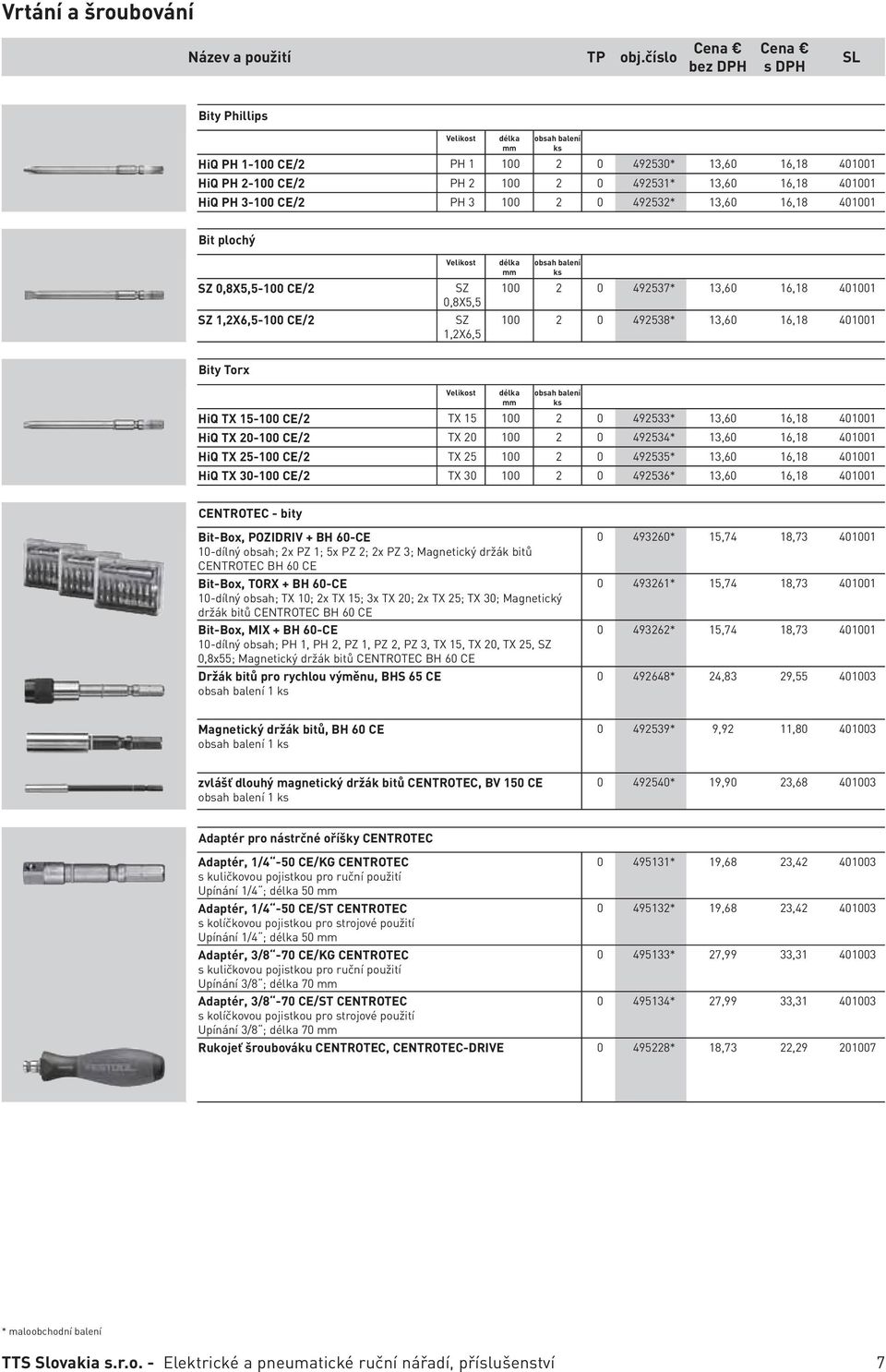 16,18 401001 Bit plochý SZ 0,8X5,5-100 CE/2 SZ 1,2X6,5-100 CE/2 Velikost SZ 0,8X5,5 SZ 1,2X6,5 délka 100 2 0 492537* 13,60 16,18 401001 100 2 0 492538* 13,60 16,18 401001 Bity Torx Velikost délka HiQ