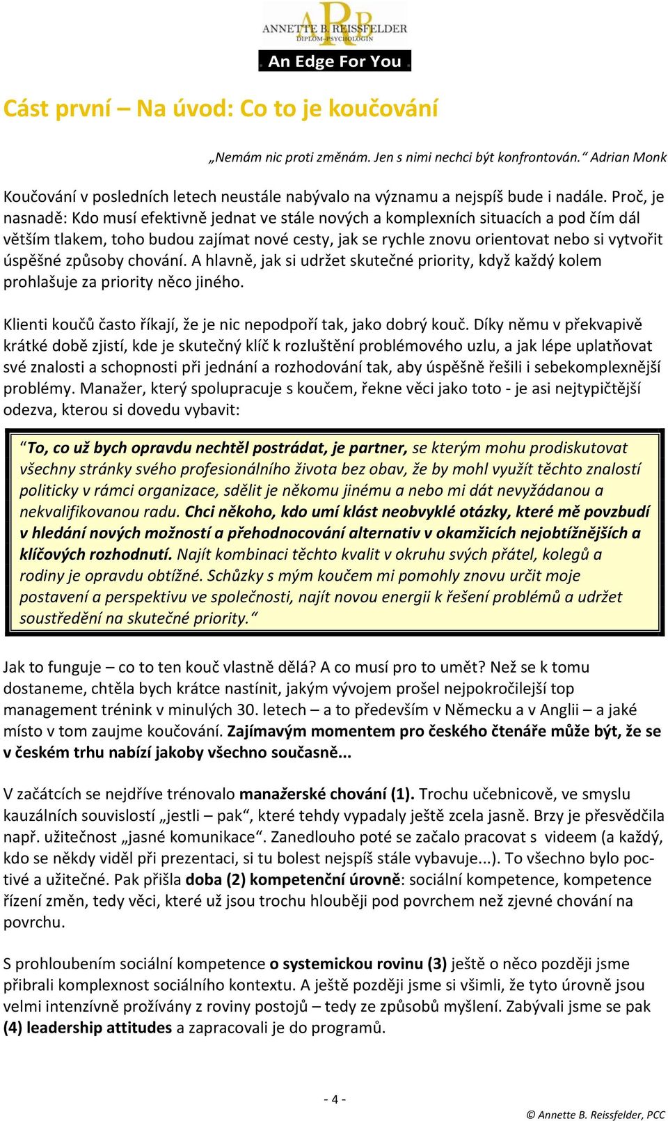 způsoby chování. A hlavně, jak si udržet skutečné priority, když každý kolem prohlašuje za priority něco jiného. Klienti koučů často říkají, že je nic nepodpoří tak, jako dobrý kouč.