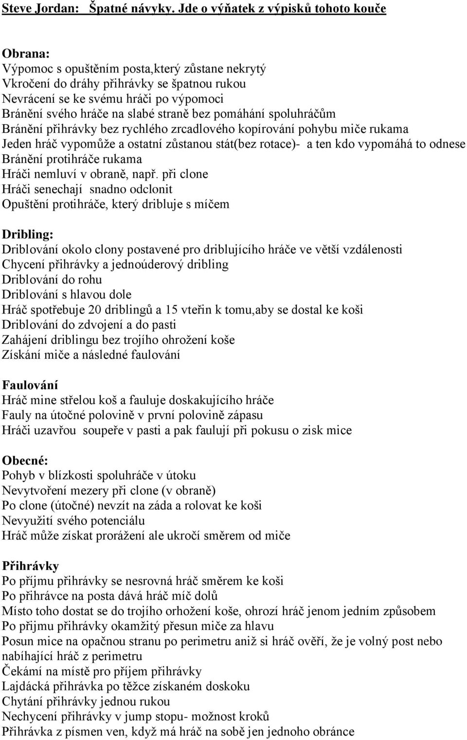 na slabé straně bez pomáhání spoluhráčům Bránění přihrávky bez rychlého zrcadlového kopírování pohybu miče rukama Jeden hráč vypomůže a ostatní zůstanou stát(bez rotace)- a ten kdo vypomáhá to odnese