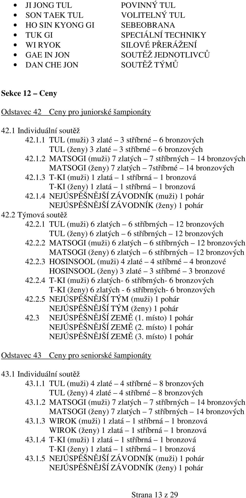 1.3 T-KI (muži) 1 zlatá 1 stříbrná 1 bronzová T-KI (ženy) 1 zlatá 1 stříbrná 1 bronzová 42.1.4 NEJÚSPĚŠNĚJŠÍ ZÁVODNÍK (muži) 1 pohár NEJÚSPĚŠNĚJŠÍ ZÁVODNÍK (ženy) 1 pohár 42.2 Týmová soutěž 42.2.1 TUL (muži) 6 zlatých 6 stříbrných 12 bronzových TUL (ženy) 6 zlatých 6 stříbrných 12 bronzových 42.