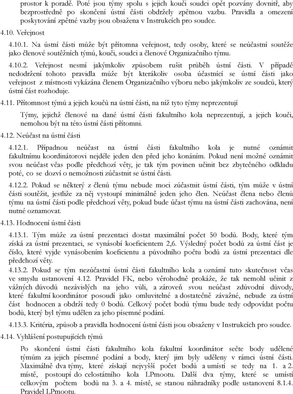 . Veřejnost 4.10.1. Na ústní části může být přítomna veřejnost, tedy osoby, které se neúčastní soutěže jako členové soutěžních týmů, kouči, soudci a členové Organizačního týmu. 4.10.2.