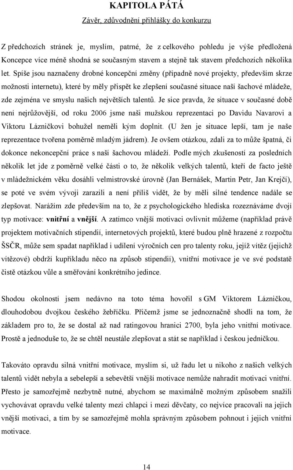 Spíše jsou naznačeny drobné koncepční změny (případně nové projekty, především skrze možnosti internetu), které by měly přispět ke zlepšení současné situace naší šachové mládeže, zde zejména ve