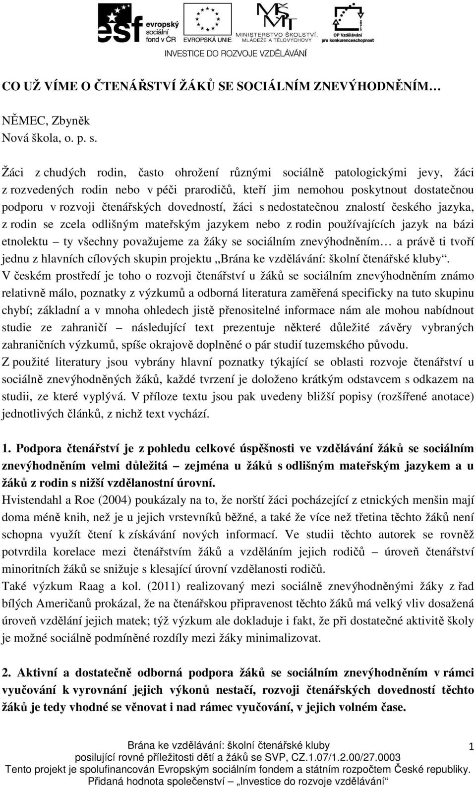 dovedností, žáci s nedostatečnou znalostí českého jazyka, z rodin se zcela odlišným mateřským jazykem nebo z rodin používajících jazyk na bázi etnolektu ty všechny považujeme za žáky se sociálním