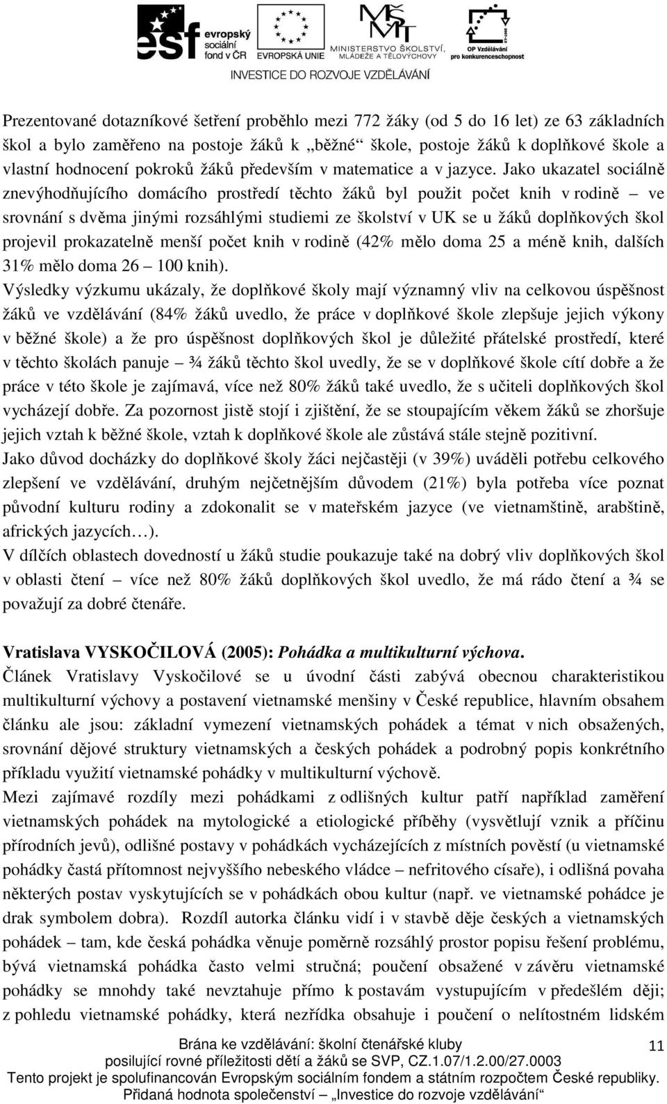 Jako ukazatel sociálně znevýhodňujícího domácího prostředí těchto žáků byl použit počet knih v rodině ve srovnání s dvěma jinými rozsáhlými studiemi ze školství v UK se u žáků doplňkových škol