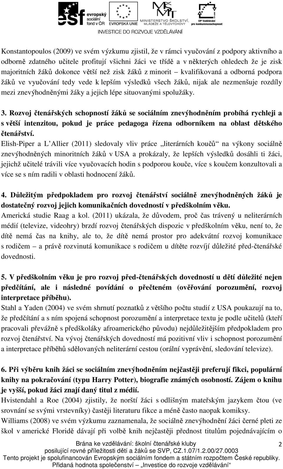 situovanými spolužáky. 3. Rozvoj čtenářských schopností žáků se sociálním znevýhodněním probíhá rychleji a s větší intenzitou, pokud je práce pedagoga řízena odborníkem na oblast dětského čtenářství.