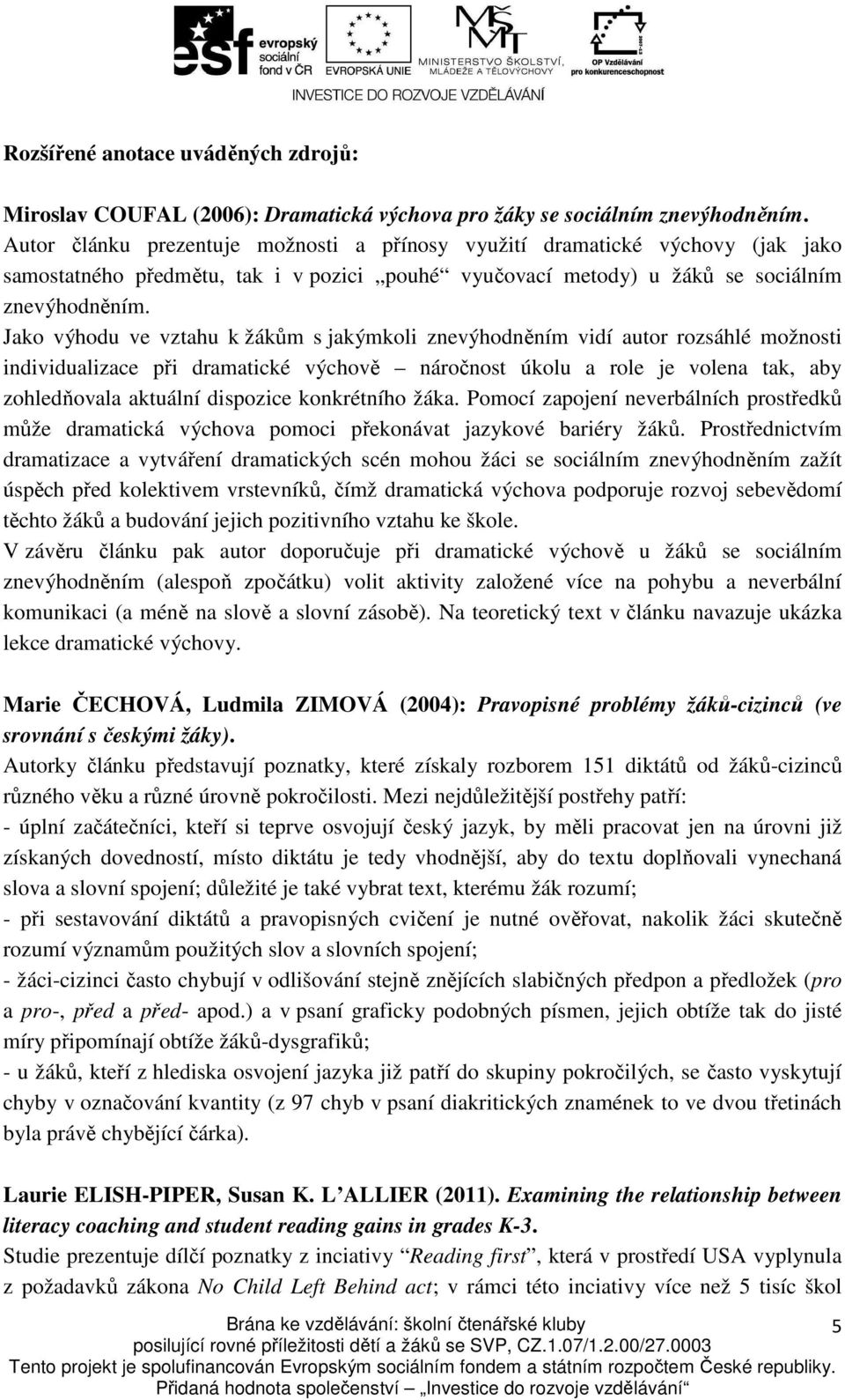 Jako výhodu ve vztahu k žákům s jakýmkoli znevýhodněním vidí autor rozsáhlé možnosti individualizace při dramatické výchově náročnost úkolu a role je volena tak, aby zohledňovala aktuální dispozice