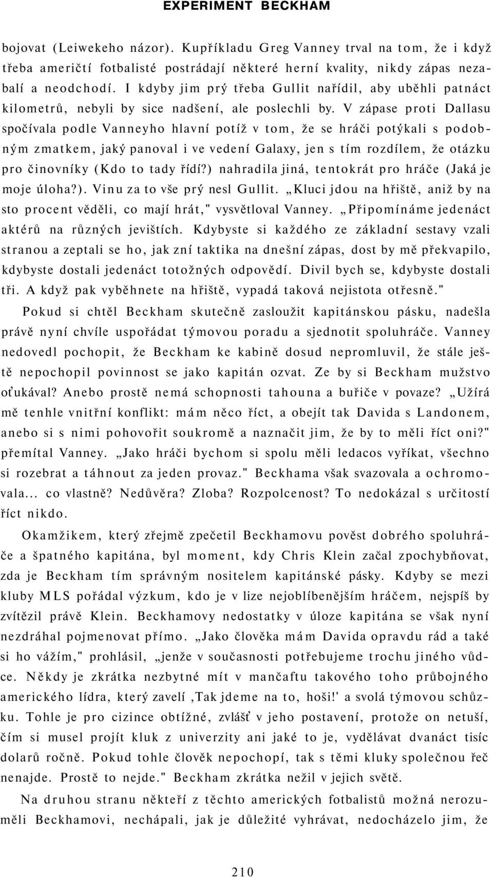 V zápase proti Dallasu spočívala podle Vanneyho hlavní potíž v tom, že se hráči potýkali s podobným zmatkem, jaký panoval i ve vedení Galaxy, jen s tím rozdílem, že otázku pro činovníky (Kdo to tady