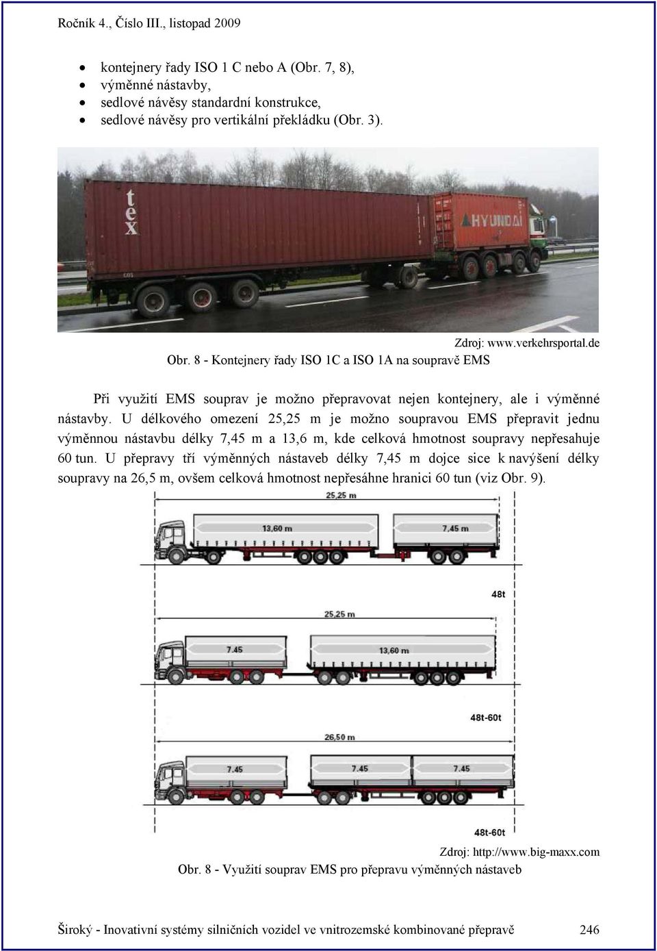 U délkového omezení 25,25 m je možno soupravou EMS přepravit jednu výměnnou nástavbu délky 7,45 m a 13,6 m, kde celková hmotnost soupravy nepřesahuje 60 tun.