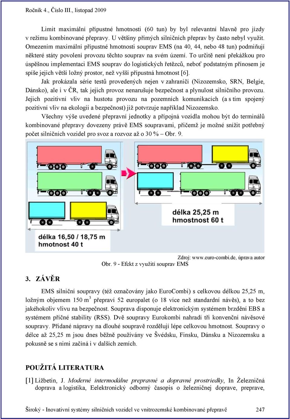 To určitě není překážkou pro úspěšnou implementaci EMS souprav do logistických řetězců, neboť podstatným přínosem je spíše jejich větší ložný prostor, než vyšší přípustná hmotnost [6].