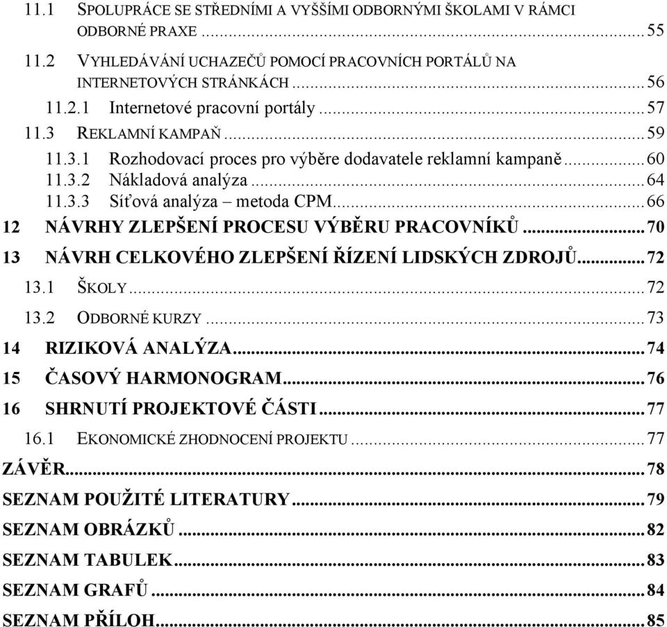 ..66 12 NÁVRHY ZLEPŠENÍ PROCESU VÝBĚRU PRACOVNÍKŮ...70 13 NÁVRH CELKOVÉHO ZLEPŠENÍ ŘÍZENÍ LIDSKÝCH ZDROJŮ...72 13.1 ŠKOLY...72 13.2 ODBORNÉ KURZY...73 14 RIZIKOVÁ ANALÝZA.