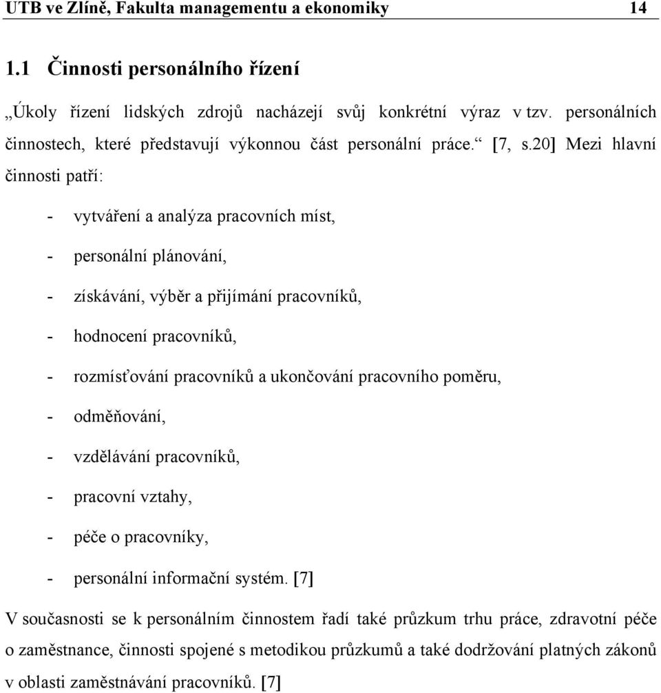 20] Mezi hlavní činnosti patří: - vytváření a analýza pracovních míst, - personální plánování, - získávání, výběr a přijímání pracovníků, - hodnocení pracovníků, - rozmísťování pracovníků a