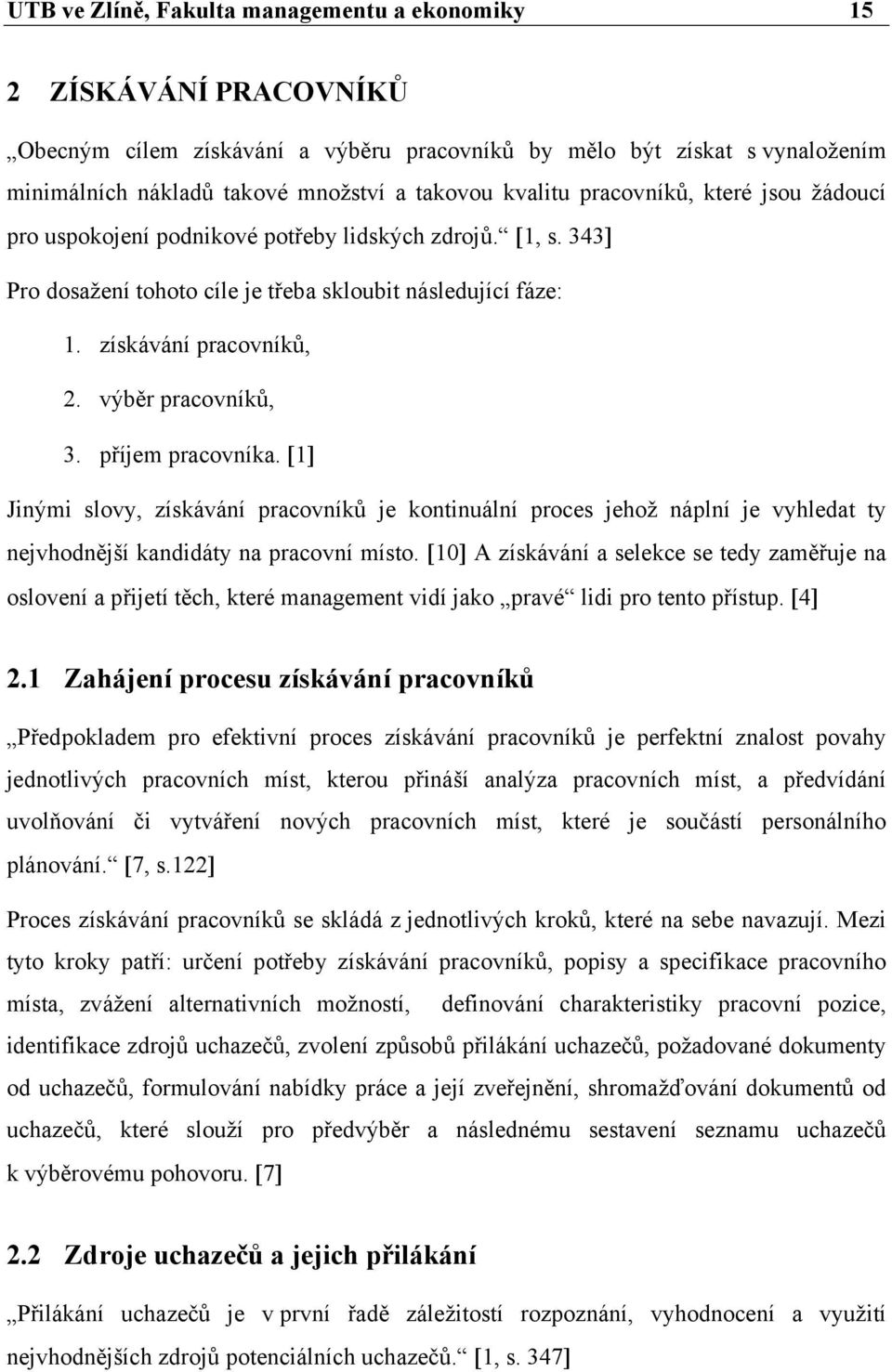 výběr pracovníků, 3. příjem pracovníka. [1] Jinými slovy, získávání pracovníků je kontinuální proces jehož náplní je vyhledat ty nejvhodnější kandidáty na pracovní místo.