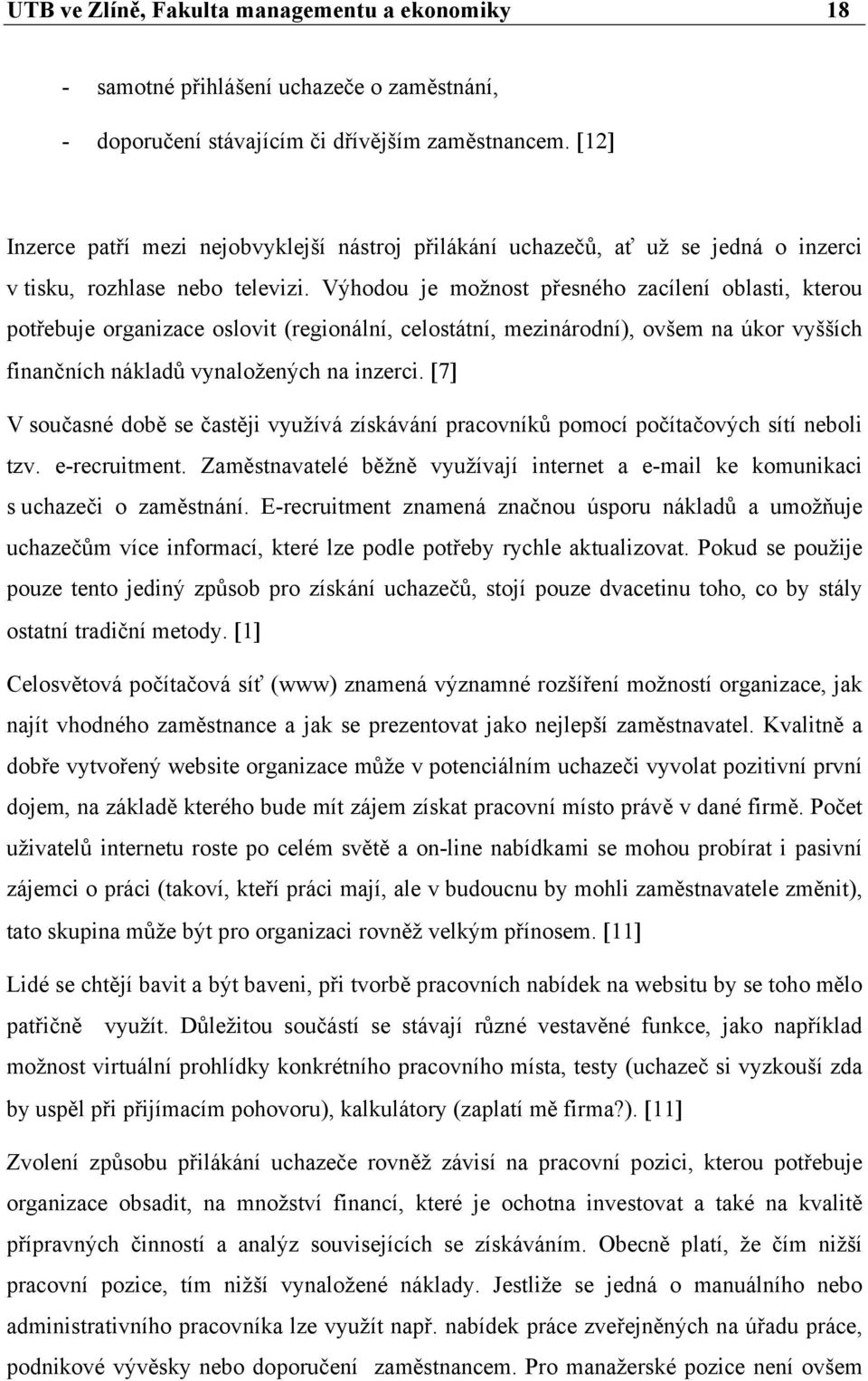 Výhodou je možnost přesného zacílení oblasti, kterou potřebuje organizace oslovit (regionální, celostátní, mezinárodní), ovšem na úkor vyšších finančních nákladů vynaložených na inzerci.