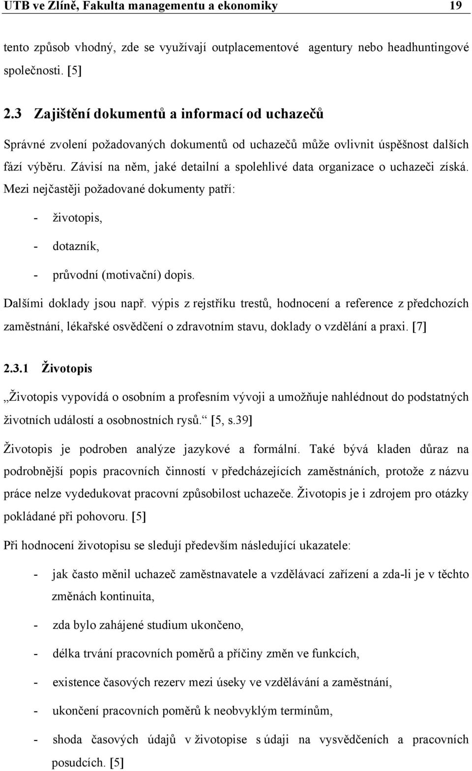 Závisí na něm, jaké detailní a spolehlivé data organizace o uchazeči získá. Mezi nejčastěji požadované dokumenty patří: - životopis, - dotazník, - průvodní (motivační) dopis.