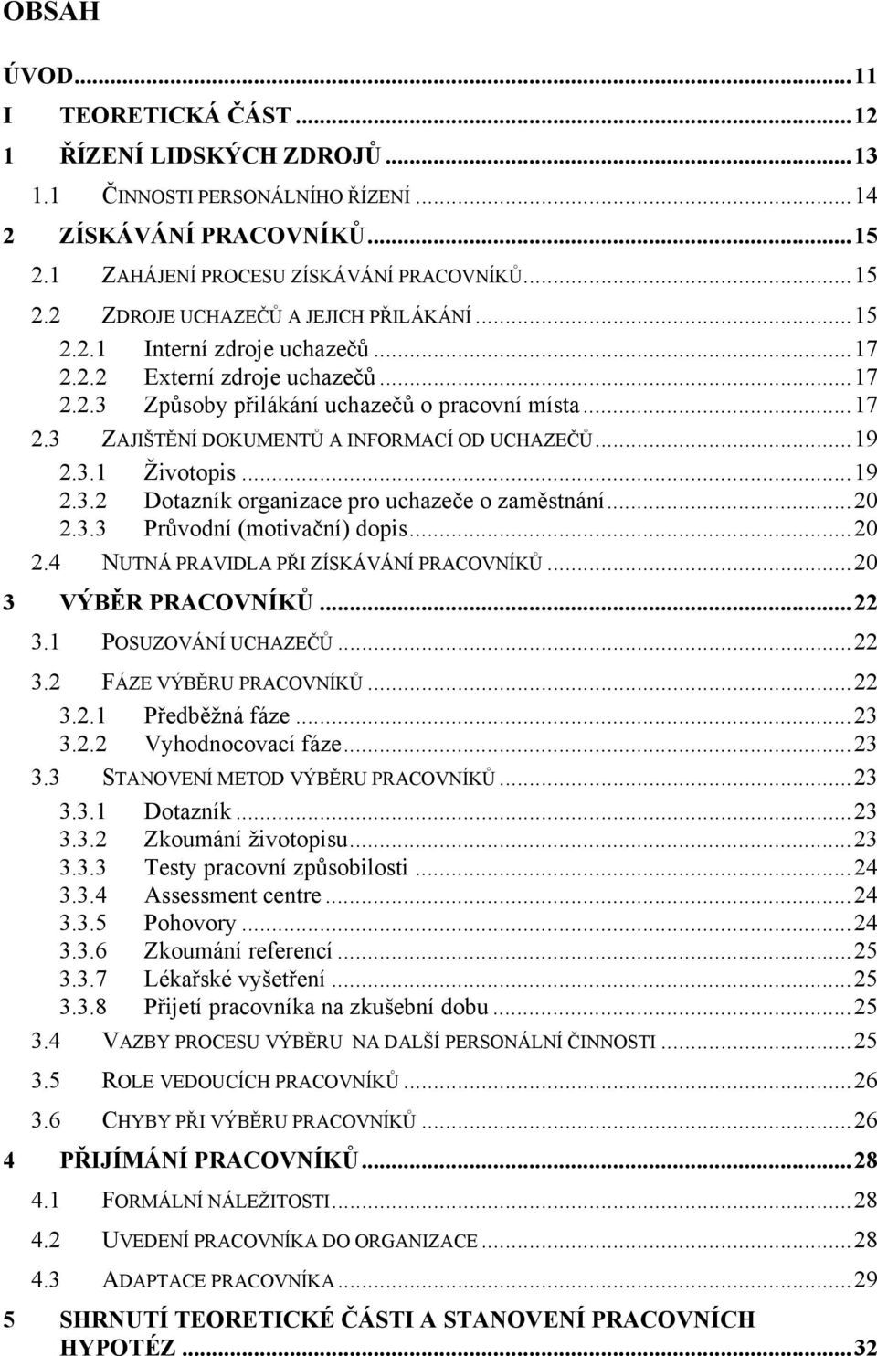 ..19 2.3.2 Dotazník organizace pro uchazeče o zaměstnání...20 2.3.3 Průvodní (motivační) dopis...20 2.4 NUTNÁ PRAVIDLA PŘI ZÍSKÁVÁNÍ PRACOVNÍKŮ...20 3 VÝBĚR PRACOVNÍKŮ...22 3.1 POSUZOVÁNÍ UCHAZEČŮ.