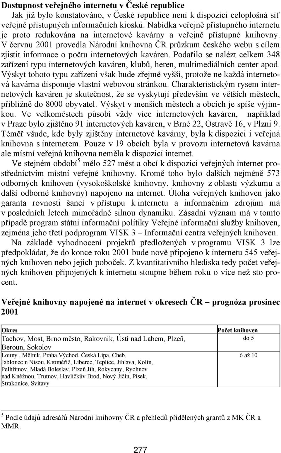 V červnu 2001 provedla Národní knihovna ČR průzkum českého webu s cílem zjistit informace o počtu internetových kaváren.