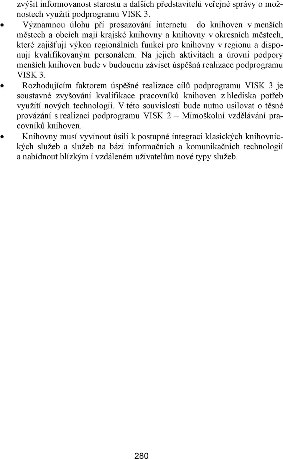 a disponují kvalifikovaným personálem. Na jejich aktivitách a úrovni podpory menších knihoven bude v budoucnu záviset úspěšná realizace podprogramu VISK 3.