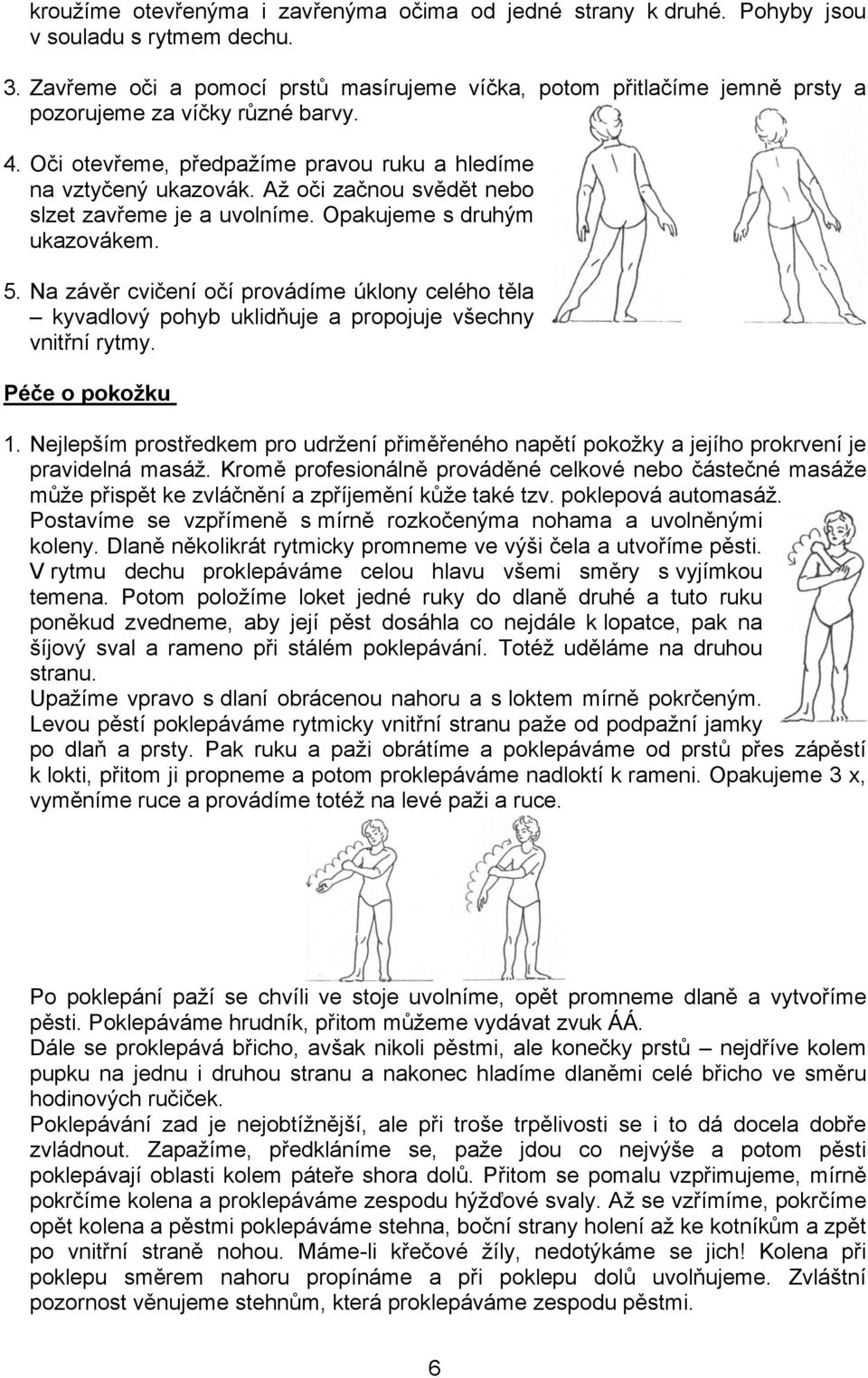 Až oči začnou svědět nebo slzet zavřeme je a uvolníme. Opakujeme s druhým ukazovákem. 5. Na závěr cvičení očí provádíme úklony celého těla kyvadlový pohyb uklidňuje a propojuje všechny vnitřní rytmy.