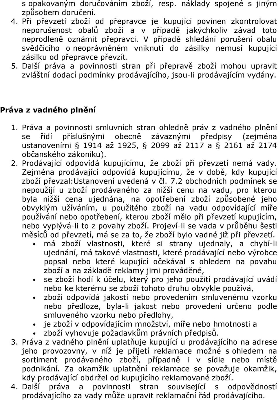 V případě shledání porušení obalu svědčícího o neoprávněném vniknutí do zásilky nemusí kupující zásilku od přepravce převzít. 5.