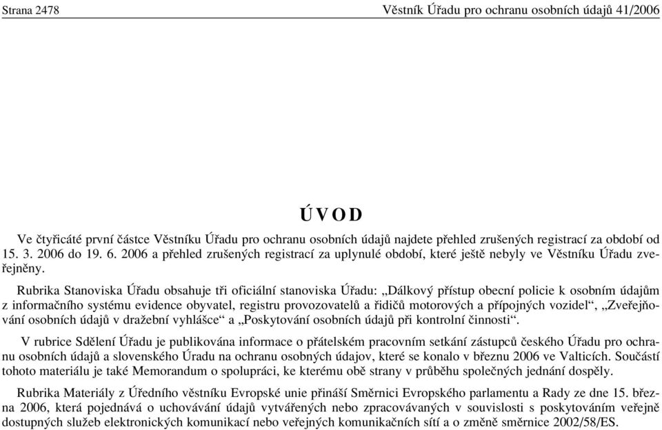 Rubrika Stanoviska adu obsahuje t i ofici lnì stanoviska adu: ÑD lkov p Ìstup obecnì policie k osobnìm daj m z informaënìho systèmu evidence obyvatel, registru provozovatel a idië motorov ch a p