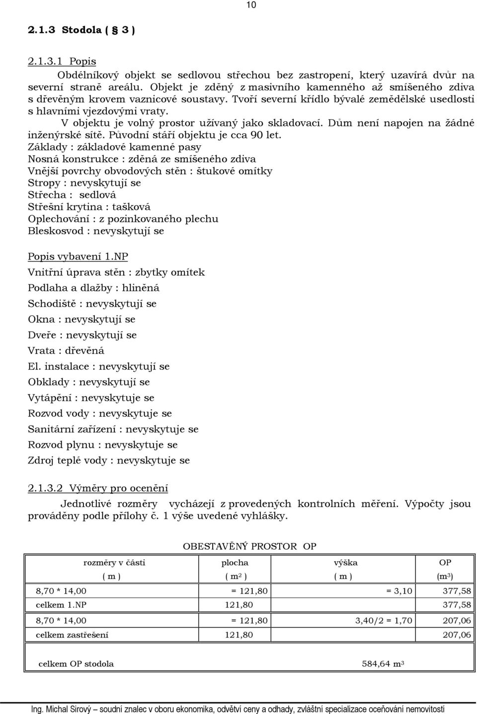 V objektu je volný prostor užívaný jako skladovací. Dům není napojen na žádné inženýrské sítě. Původní stáří objektu je cca 90 let.