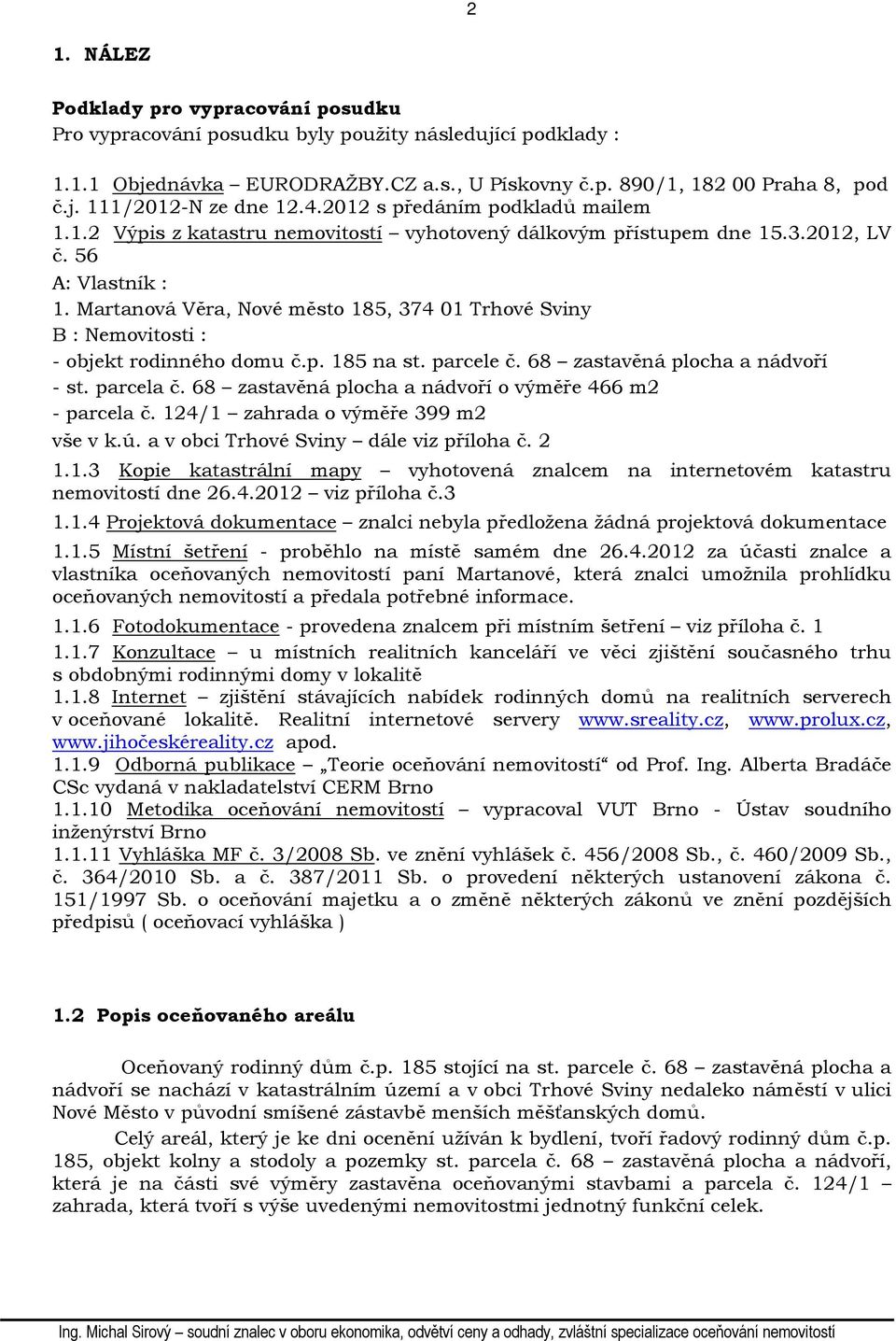 Martanová Věra, Nové město 185, 374 01 Trhové Sviny B : Nemovitosti : - objekt rodinného domu č.p. 185 na st. parcele č. 68 zastavěná plocha a nádvoří - st. parcela č.