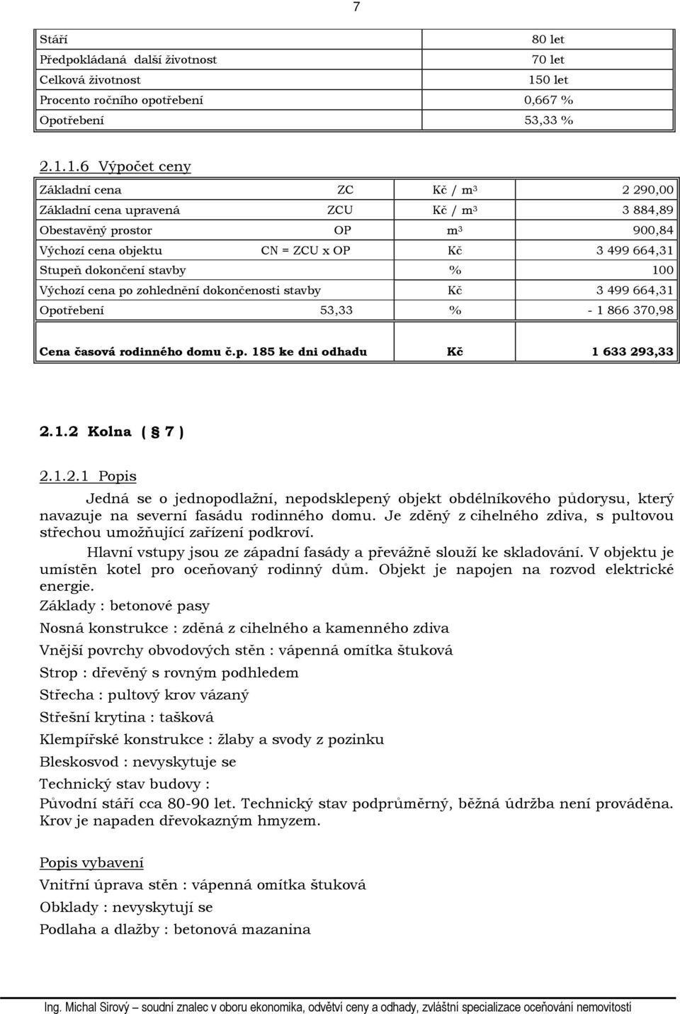 1.6 Výpočet ceny Základní cena ZC Kč / m 3 2 290,00 Základní cena upravená ZCU Kč / m 3 3 884,89 Obestavěný prostor OP m 3 900,84 Výchozí cena objektu CN = ZCU x OP Kč 3 499 664,31 Stupeň dokončení