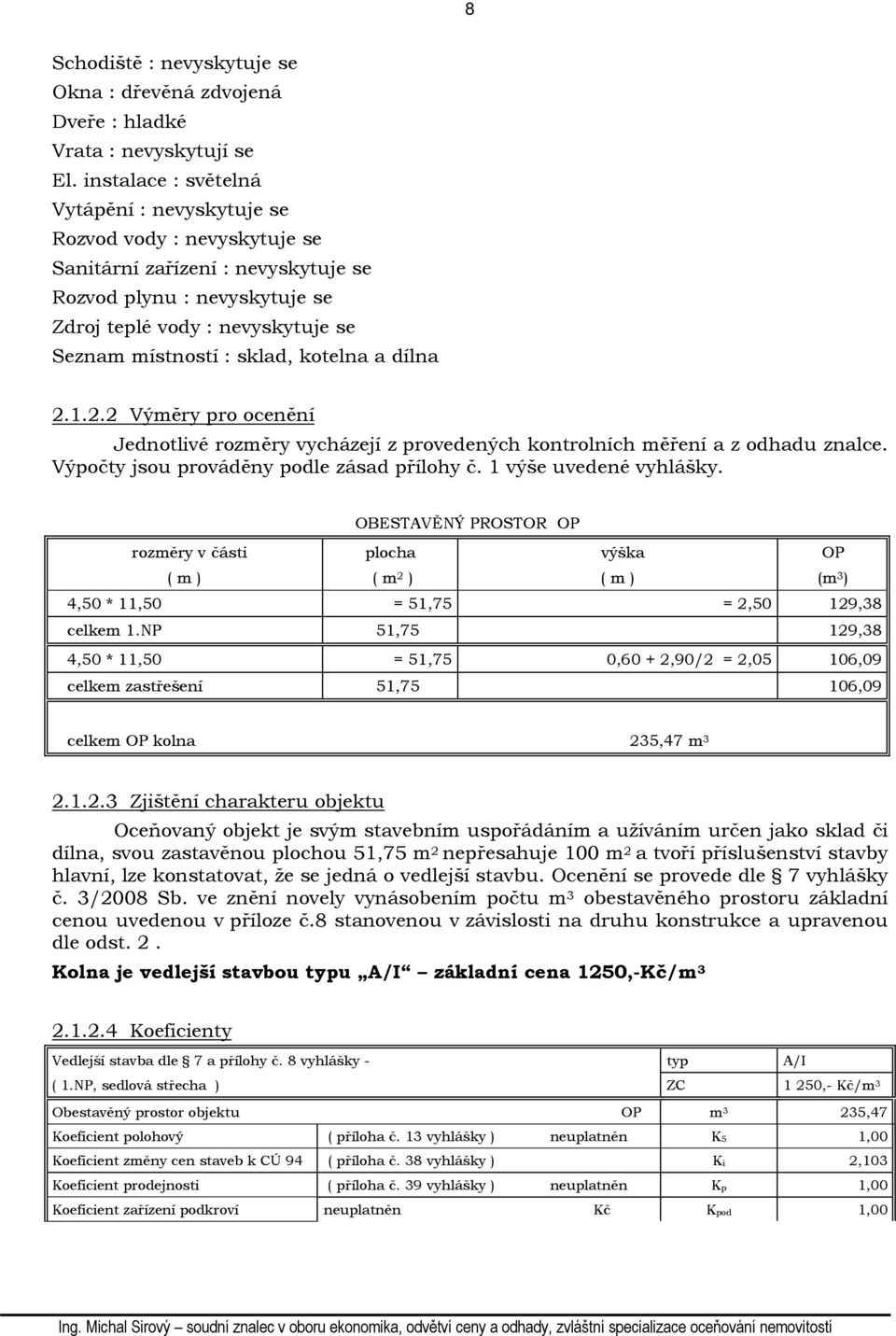 sklad, kotelna a dílna 2.1.2.2 Výměry pro ocenění Jednotlivé rozměry vycházejí z provedených kontrolních měření a z odhadu znalce. Výpočty jsou prováděny podle zásad přílohy č.