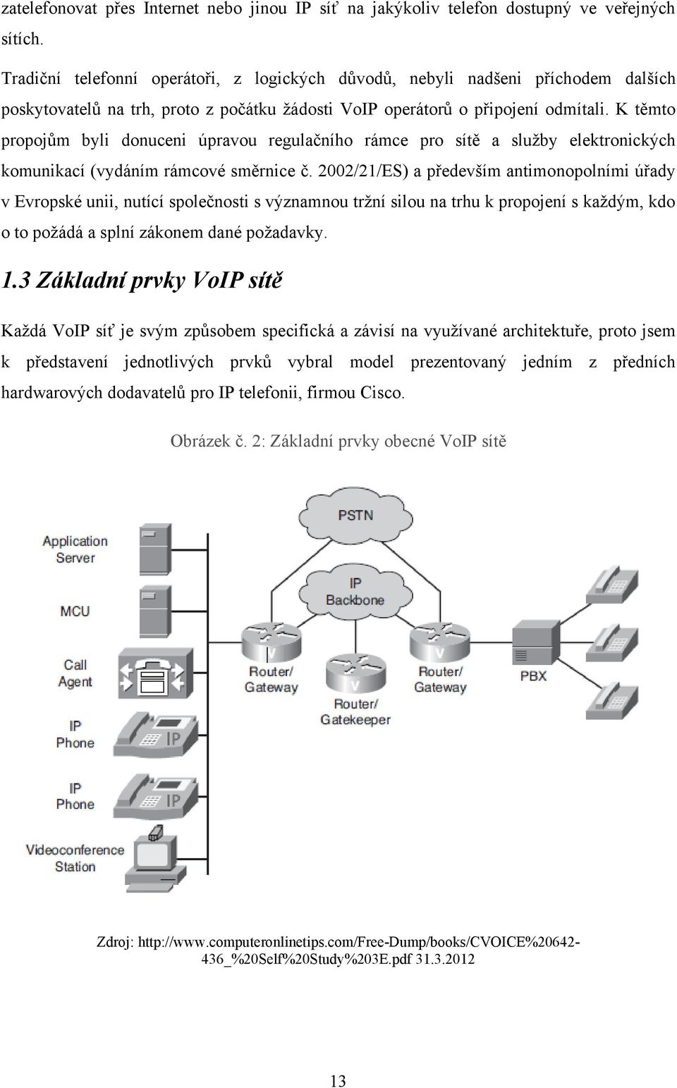 K těmto propojům byli donuceni úpravou regulačního rámce pro sítě a sluţby elektronických komunikací (vydáním rámcové směrnice č.