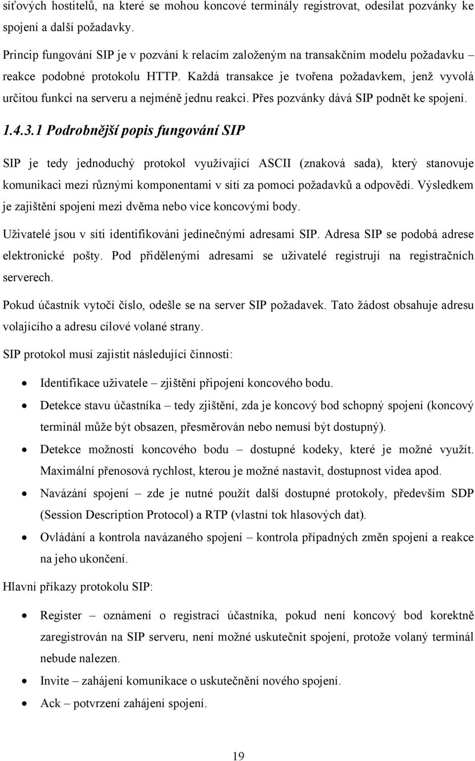 Kaţdá transakce je tvořena poţadavkem, jenţ vyvolá určitou funkci na serveru a nejméně jednu reakci. Přes pozvánky dává SIP podnět ke spojení. 1.4.3.