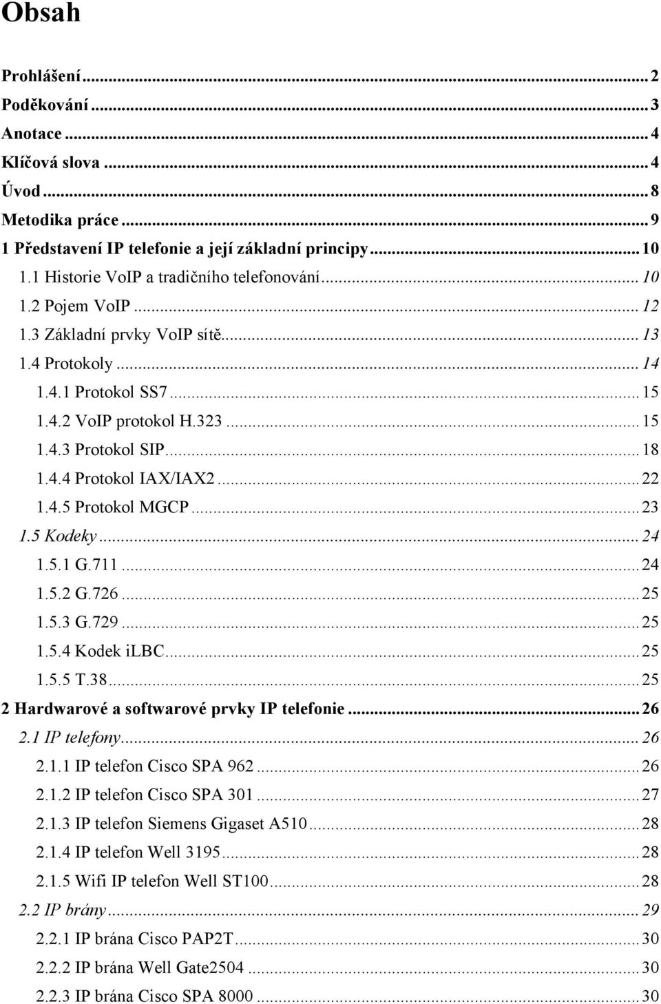 .. 18 1.4.4 Protokol IAX/IAX2... 22 1.4.5 Protokol MGCP... 23 1.5 Kodeky... 24 1.5.1 G.711... 24 1.5.2 G.726... 25 1.5.3 G.729... 25 1.5.4 Kodek ilbc... 25 1.5.5 T.38.