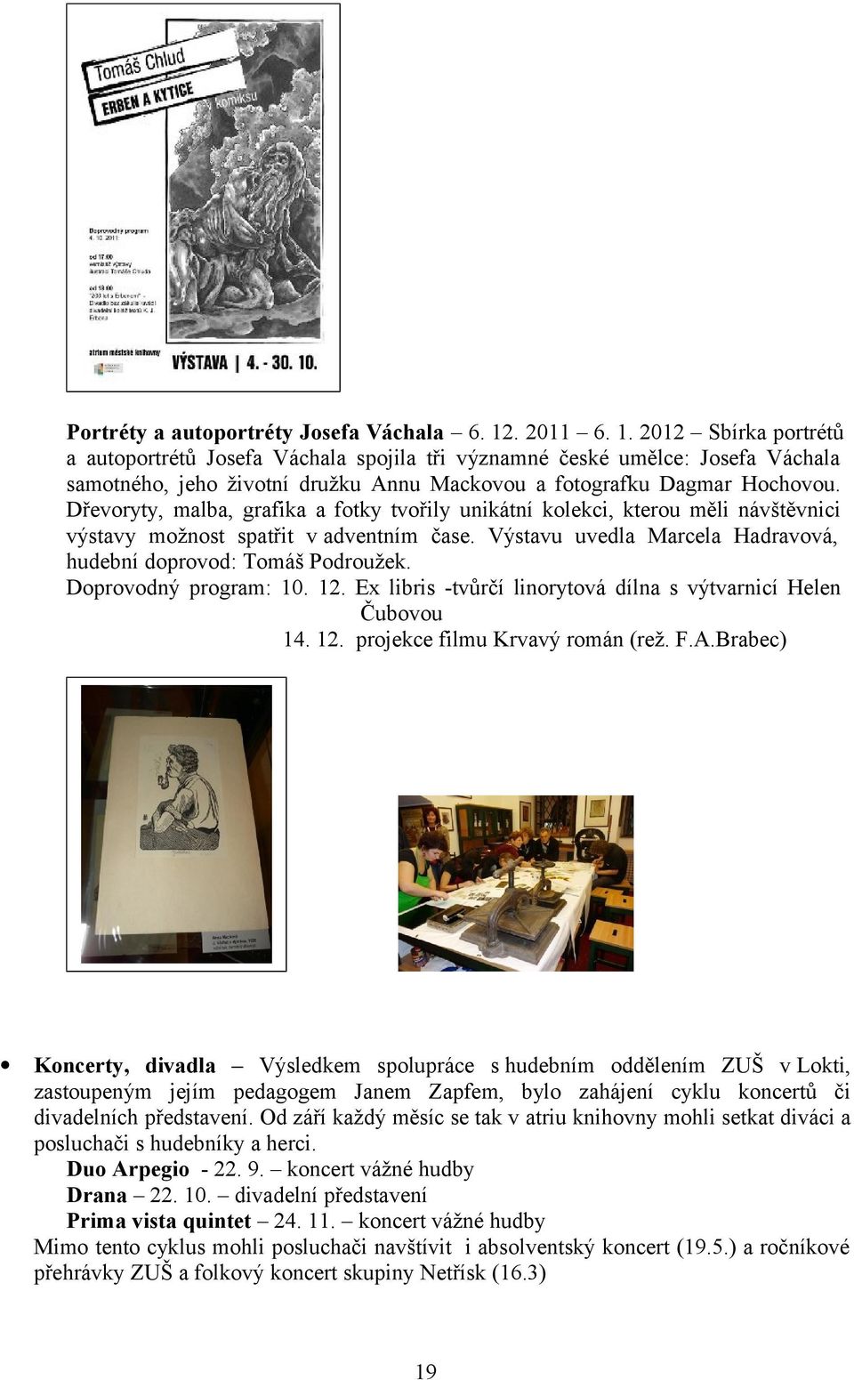 Dřevoryty, malba, grafika a fotky tvořily unikátní kolekci, kterou měli návštěvnici výstavy možnost spatřit v adventním čase. Výstavu uvedla Marcela Hadravová, hudební doprovod: Tomáš Podroužek.