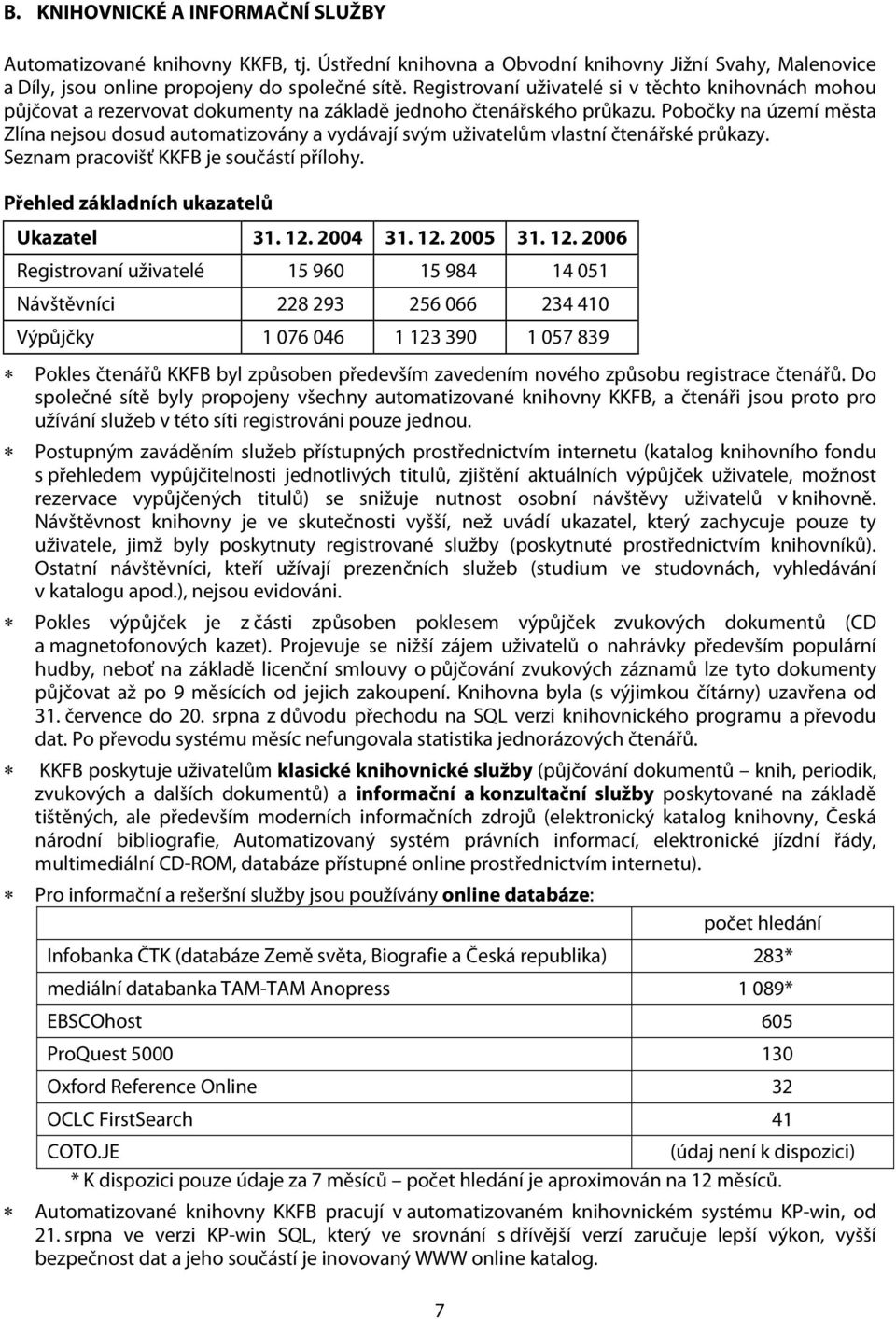 Pobočky na území města Zlína nejsou dosud automatizovány a vydávají svým uživatelům vlastní čtenářské průkazy. Seznam pracovišť KKFB je součástí přílohy. Přehled základních ukazatelů Ukazatel 31. 12.