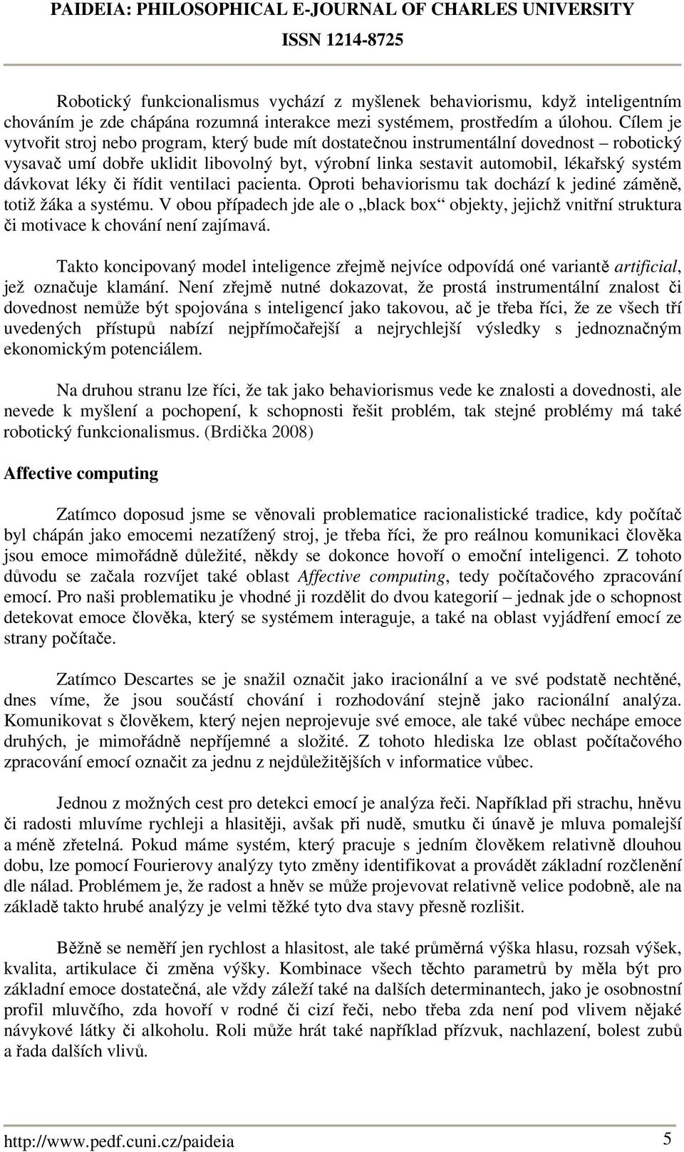 léky či řídit ventilaci pacienta. Oproti behaviorismu tak dochází k jediné záměně, totiž žáka a systému.