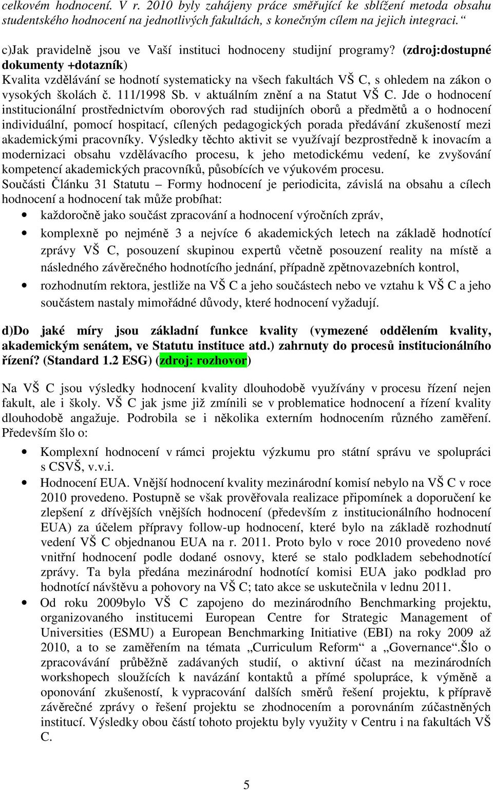 (zdroj:dostupné dokumenty +dotazník) Kvalita vzdělávání se hodnotí systematicky na všech fakultách VŠ C, s ohledem na zákon o vysokých školách č. 111/1998 Sb. v aktuálním znění a na Statut VŠ C.