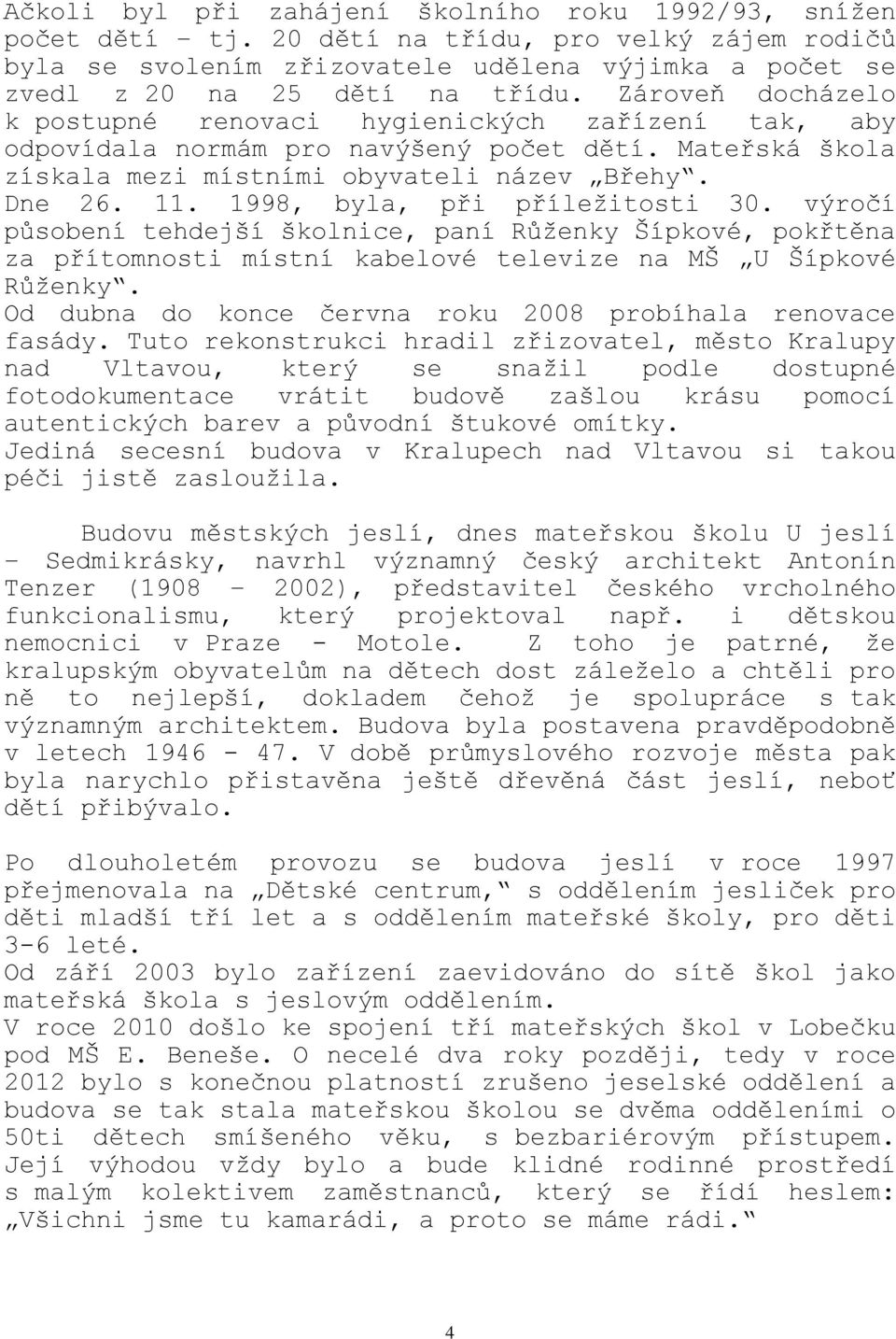 1998, byla, při příležitosti 30. výročí působení tehdejší školnice, paní Růženky Šípkové, pokřtěna za přítomnosti místní kabelové televize na MŠ U Šípkové Růženky.