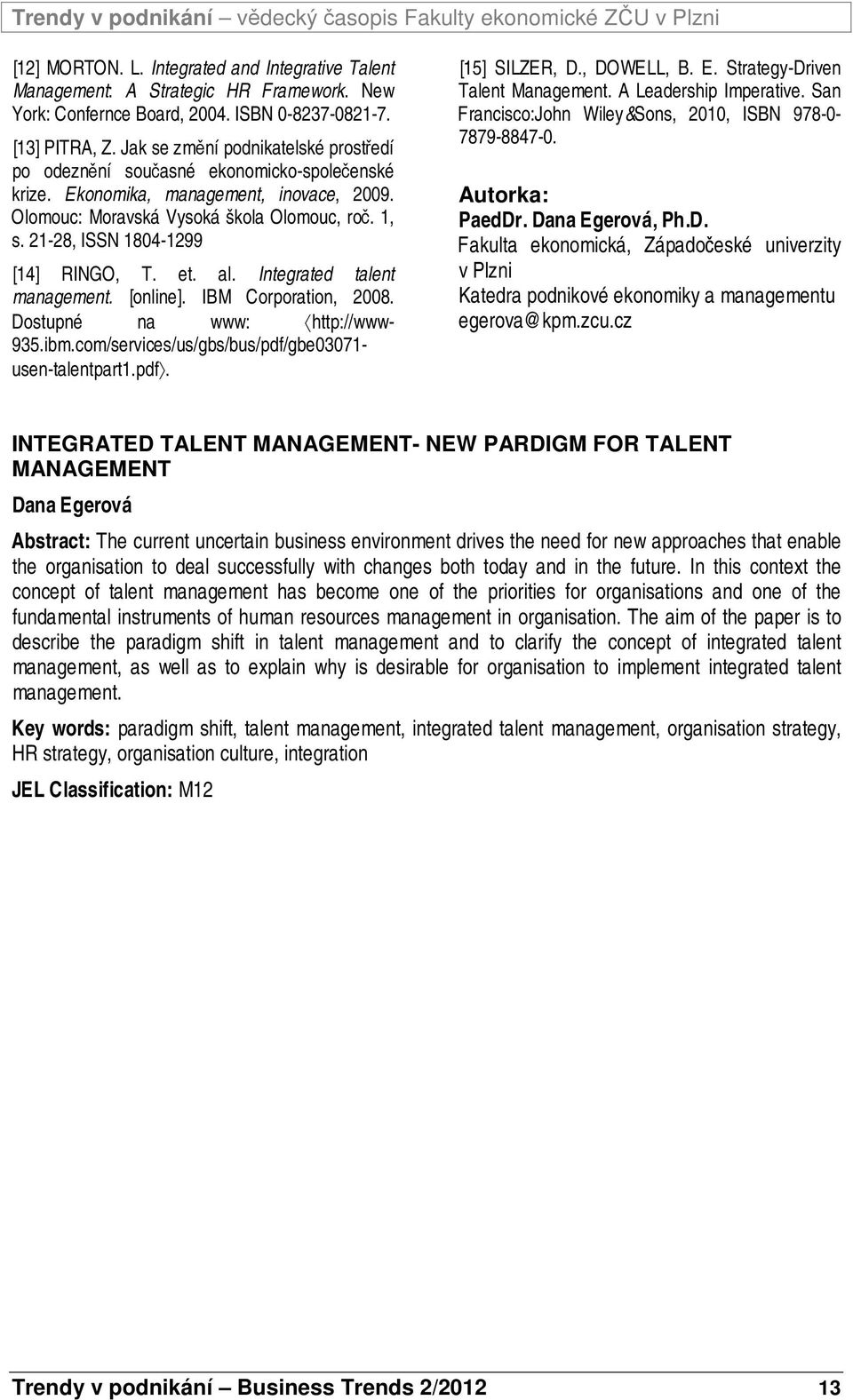 21-28, ISSN 1804-1299 [14] RINGO, T. et. al. Integrated talent management. [online]. IBM Corporation, 2008. Dostupné na www: http://www- 935.ibm.com/services/us/gbs/bus/pdf/gbe03071- usen-talentpart1.