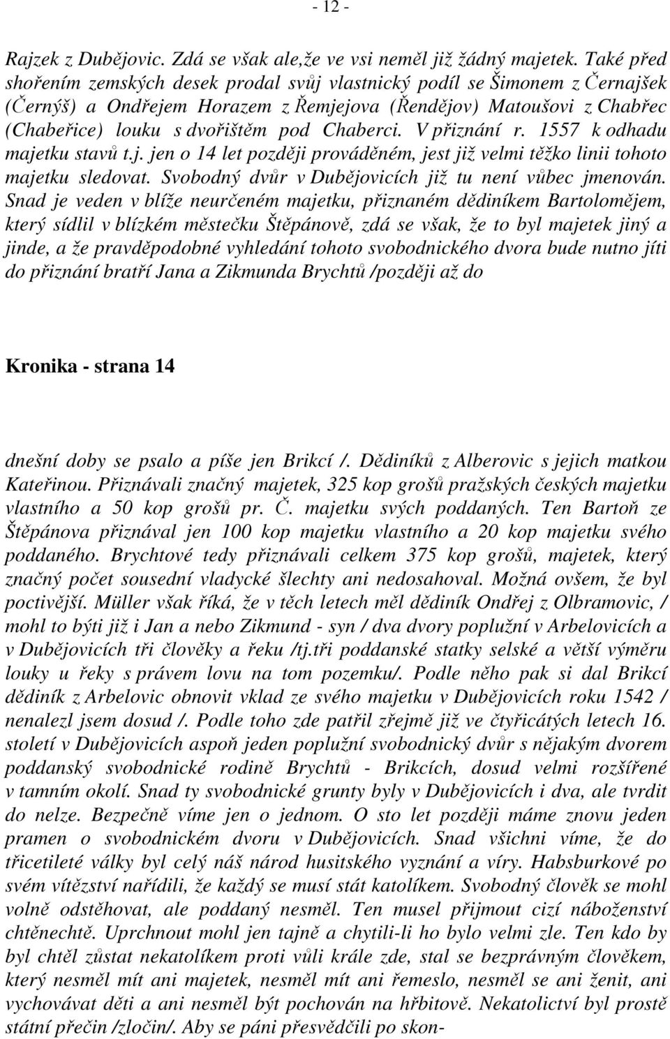 V přiznání r. 1557 k odhadu majetku stavů t.j. jen o 14 let později prováděném, jest již velmi těžko linii tohoto majetku sledovat. Svobodný dvůr v Dubějovicích již tu není vůbec jmenován.