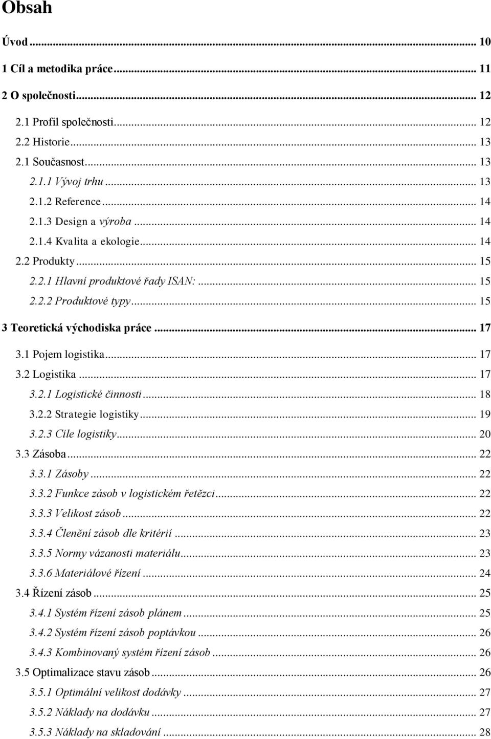 .. 17 3.2.1 Logistické činnosti... 18 3.2.2 Strategie logistiky... 19 3.2.3 Cíle logistiky... 20 3.3 Zásoba... 22 3.3.1 Zásoby... 22 3.3.2 Funkce zásob v logistickém řetězci... 22 3.3.3 Velikost zásob.