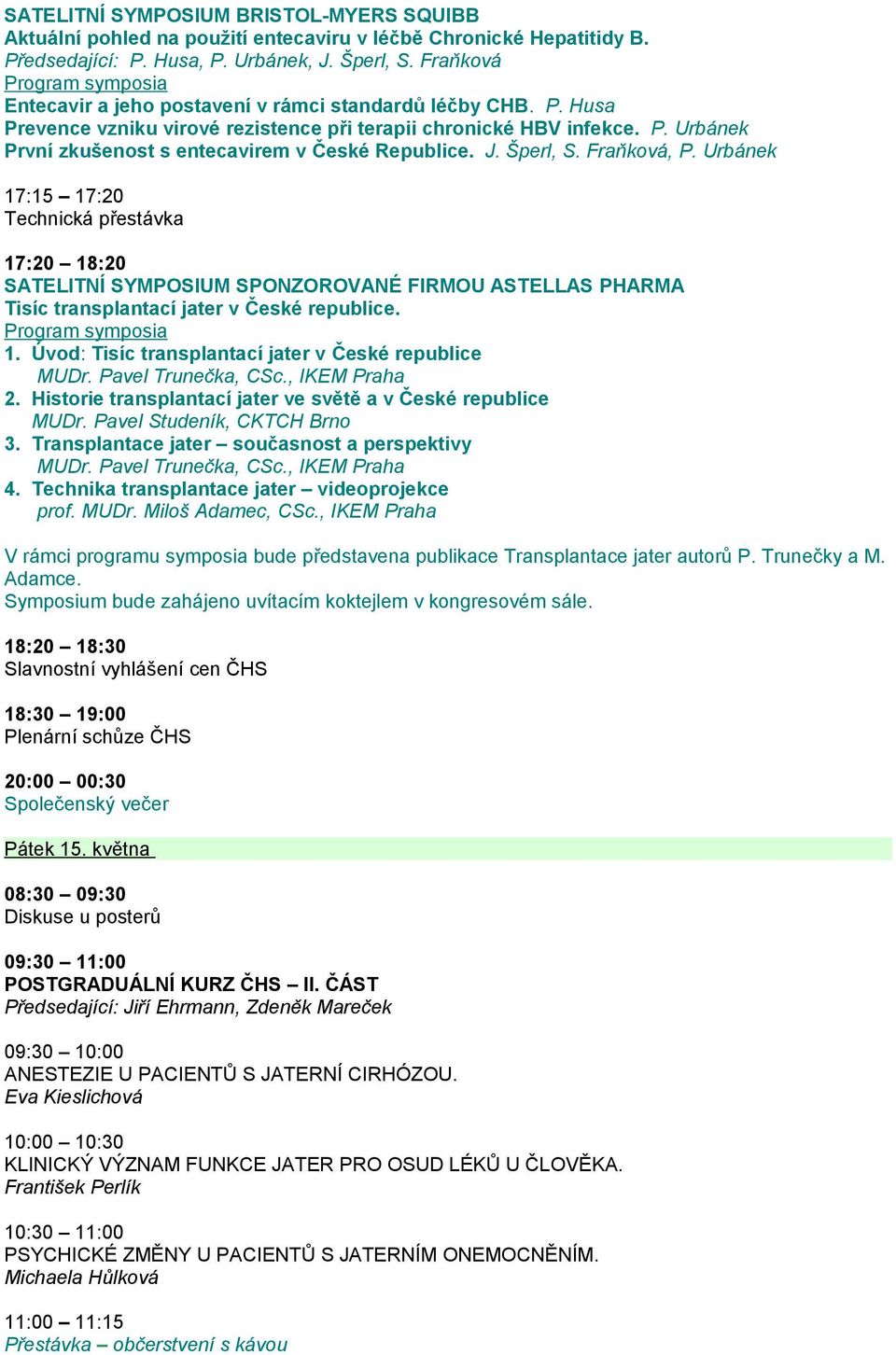 J. Šperl, S. Fraňková, P. Urbánek 17:15 17:20 Technická přestávka 17:20 18:20 SATELITNÍ SYMPOSIUM SPONZOROVANÉ FIRMOU ASTELLAS PHARMA Tisíc transplantací jater v České republice. 1. Úvod: Tisíc transplantací jater v České republice MUDr.