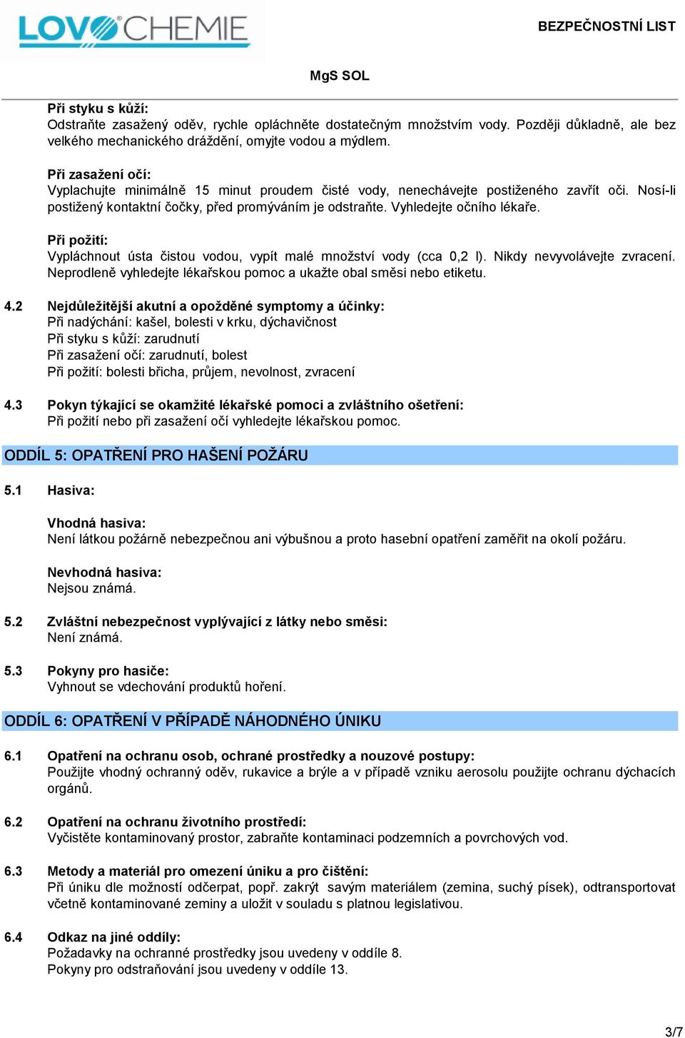 Při požití: Vypláchnout ústa čistou vodou, vypít malé množství vody (cca 0,2 l). Nikdy nevyvolávejte zvracení. Neprodleně vyhledejte lékařskou pomoc a ukažte obal směsi nebo etiketu. 4.