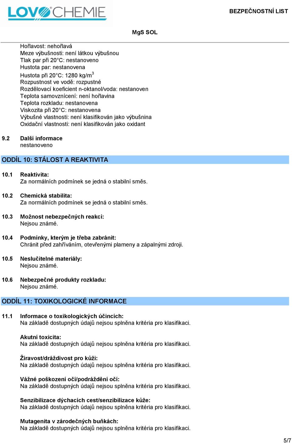 není klasifikován jako oxidant 9.2 Další informace ODDÍL 10: STÁLOST A REAKTIVITA 10.1 Reaktivita: Za normálních podmínek se jedná o stabilní směs. 10.2 Chemická stabilita: Za normálních podmínek se jedná o stabilní směs.