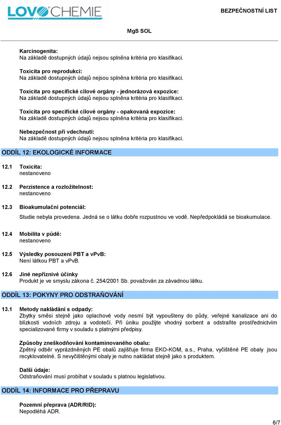 12.4 Mobilita v půdě: 12.5 Výsledky posouzení PBT a vpvb: Není látkou PBT a vpvb. 12.6 Jiné nepříznivé účinky Produkt je ve smyslu zákona č. 254/2001 Sb. považován za závadnou látku.