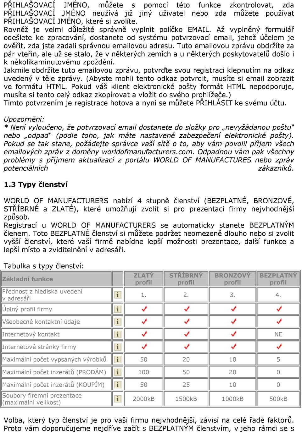 Až vyplněný formulář odešlete ke zpracování, dostanete od systému potvrzovací email, jehož účelem je ověřit, zda jste zadali správnou emailovou adresu.