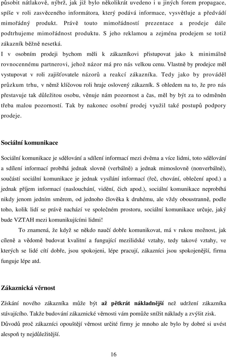 I v osobním prodeji bychom měli k zákazníkovi přistupovat jako k minimálně rovnocennému partnerovi, jehož názor má pro nás velkou cenu.