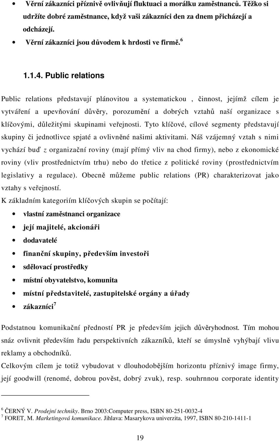 Public relations Public relations představují plánovitou a systematickou, činnost, jejímž cílem je vytváření a upevňování důvěry, porozumění a dobrých vztahů naší organizace s klíčovými, důležitými