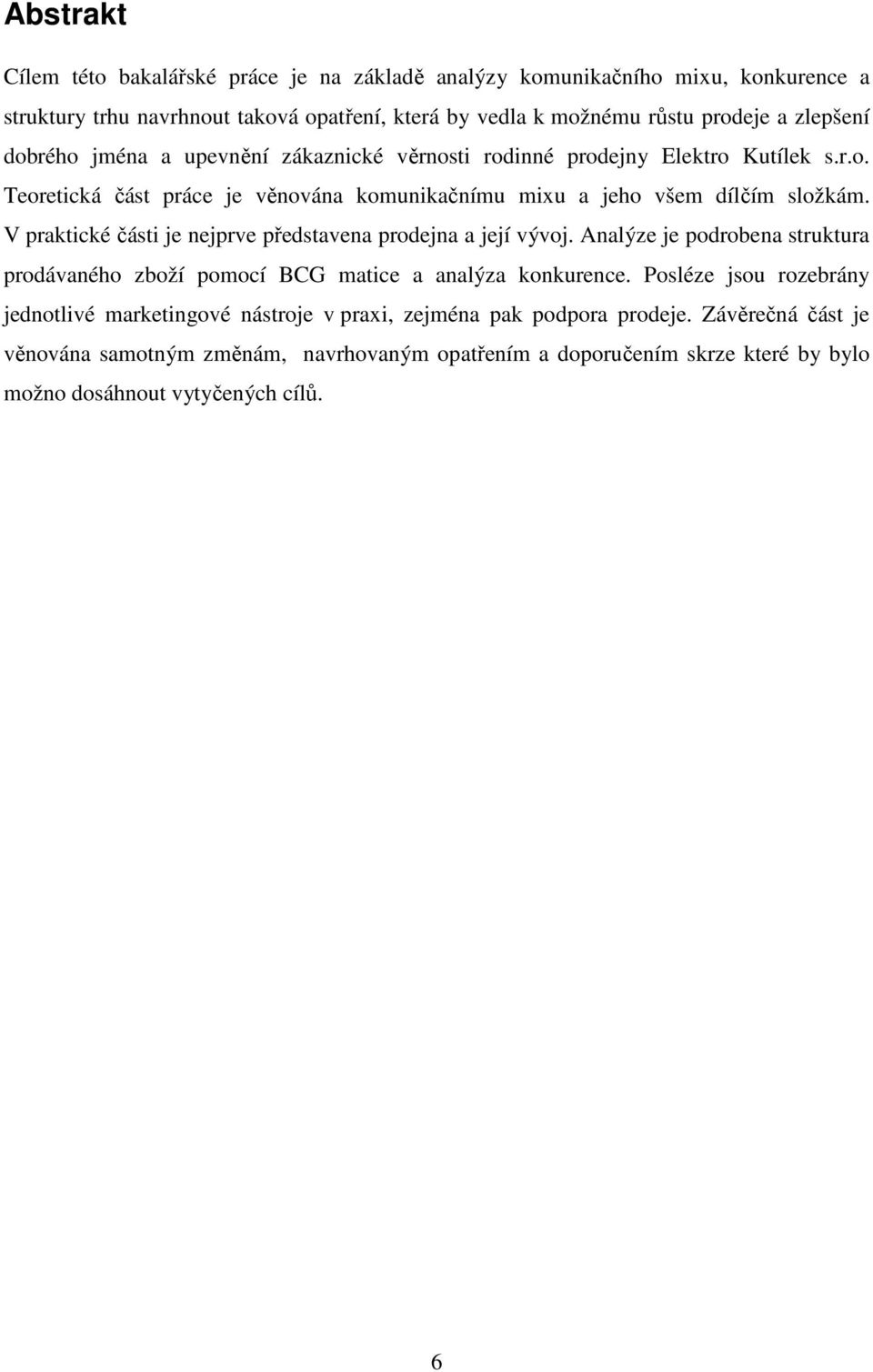 V praktické části je nejprve představena prodejna a její vývoj. Analýze je podrobena struktura prodávaného zboží pomocí BCG matice a analýza konkurence.