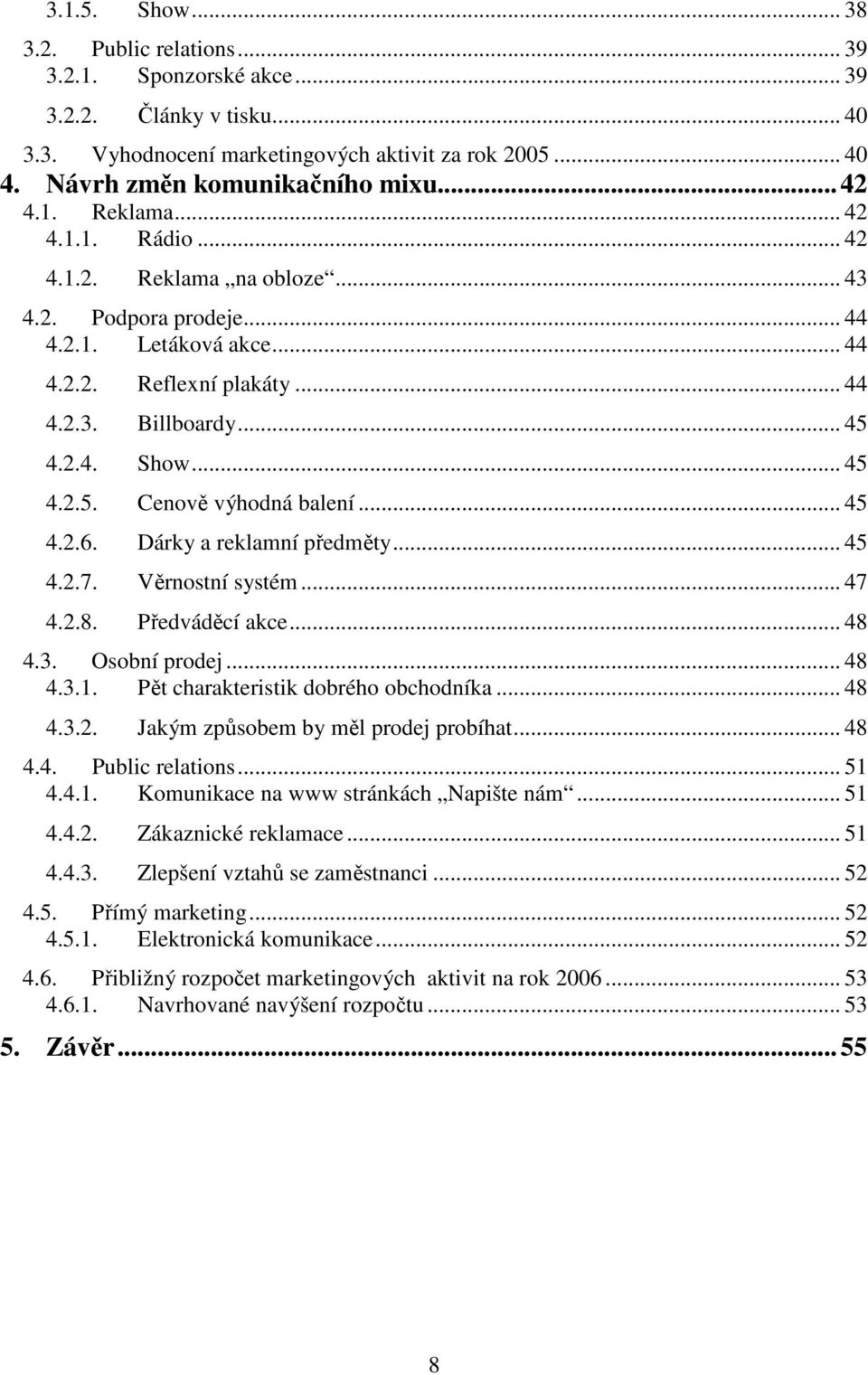 .. 45 4.2.6. Dárky a reklamní předměty... 45 4.2.7. Věrnostní systém... 47 4.2.8. Předváděcí akce... 48 4.3. Osobní prodej... 48 4.3.1. Pět charakteristik dobrého obchodníka... 48 4.3.2. Jakým způsobem by měl prodej probíhat.