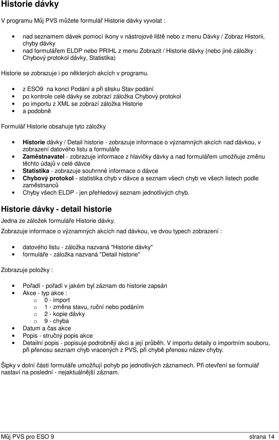 z ESO9 na konci Podání a při stisku Stav podání po kontrole celé dávky se zobrazí záložka Chybový protokol po importu z XML se zobrazí záložka Historie a podobně Formulář Historie obsahuje tyto